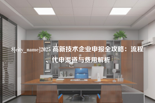 天津2025 高新技术企业申报全攻略：流程、代申渠道与费用解析