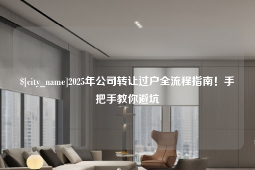 天津2025年公司转让过户全流程指南！手把手教你避坑